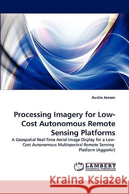 Processing Imagery for Low-Cost Autonomous Remote Sensing Platforms Austin Jensen 9783838378466 LAP Lambert Academic Publishing - książka