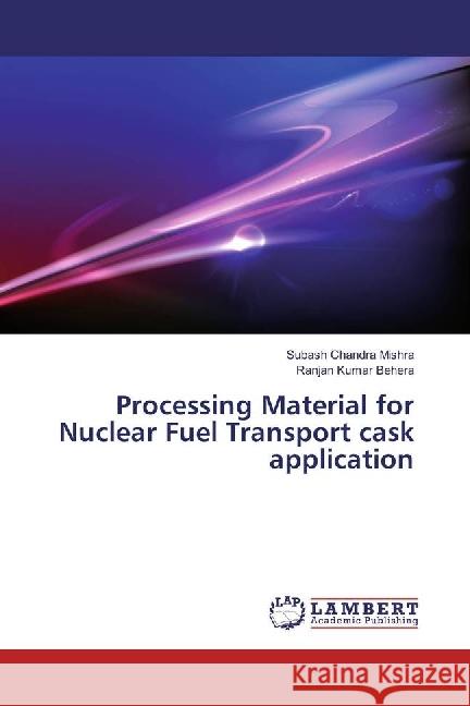 Processing Material for Nuclear Fuel Transport cask application Mishra, Subash Chandra; Behera, Ranjan Kumar 9786202053808 LAP Lambert Academic Publishing - książka