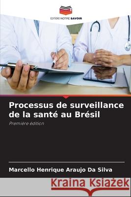 Processus de surveillance de la sant? au Br?sil Marcello Henrique Araujo D 9786207591886 Editions Notre Savoir - książka
