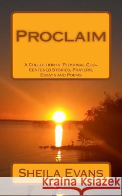 Proclaim: A Collection of Personal God-Centered Stories, Prayers, Essays and Poems Sheila Evans 9781517742607 Createspace - książka