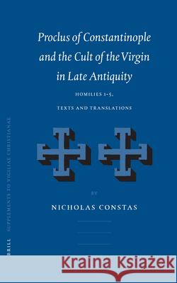 Proclus of Constantinople and the Cult of the Virgin in Late Antiquity: Homilies 1-5, Texts and Translations Constas 9789004126121 Brill Academic Publishers - książka