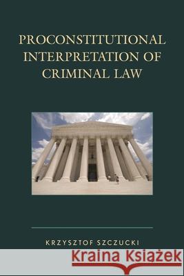 Proconstitutional Interpretation of Criminal Law Krzysztof Szczucki Piotr Sitnik 9781498535847 Lexington Books - książka