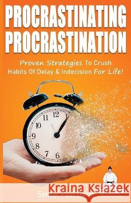 Procrastinating Procrastination: Proven Strategies To Crush Habits Of Delay & Indecision For Life Sensei Paul David 9781990106057 Paperback - książka