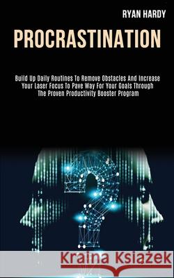 Procrastination: Build Up Daily Routines to Remove Obstacles and Increase Your Laser Focus to Pave Way for Your Goals Through the Prove Ryan Hardy 9781989787991 Kevin Dennis - książka