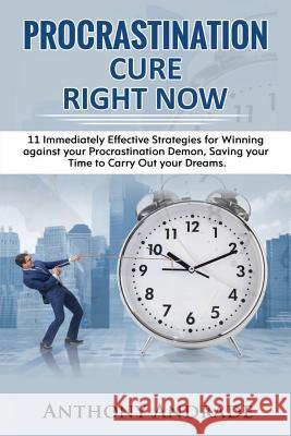 Procrastination Cure Right Now: 11 Immediately Effective Strategies for Winning Against Your Procrastination Demon, Saving Your Time to Carry Out Your Anthony Andrade 9781987518306 Createspace Independent Publishing Platform - książka