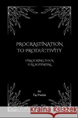 Procrastination to Productivity - Unlocking Your Full Potential Taj Padda   9798223048497 Taj Padda - książka