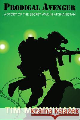 Prodigal Avenger: A Story of the Secret War in Afghanistan Tim Moynihan 9781948888783 Elk Lake Publishing, Inc. - książka