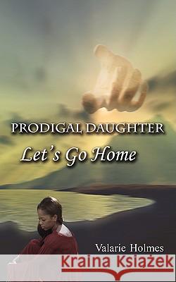Prodigal Daughter: Let's Go Home Holmes, Valarie 9781438945781 Authorhouse - książka