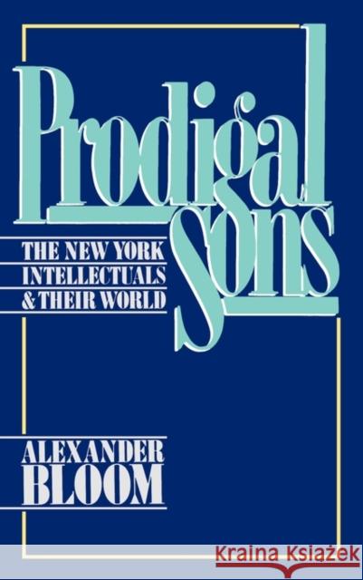 Prodigal Sons: The New York Intellectuals and Their World Bloom, Alexander 9780195036626 Oxford University Press - książka