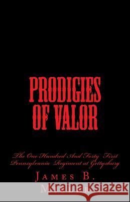 Prodigies of Valor: The One Hundred And Forty First Pennsylvania at Gettysburg Miller, James B. 9781449583897 Createspace - książka