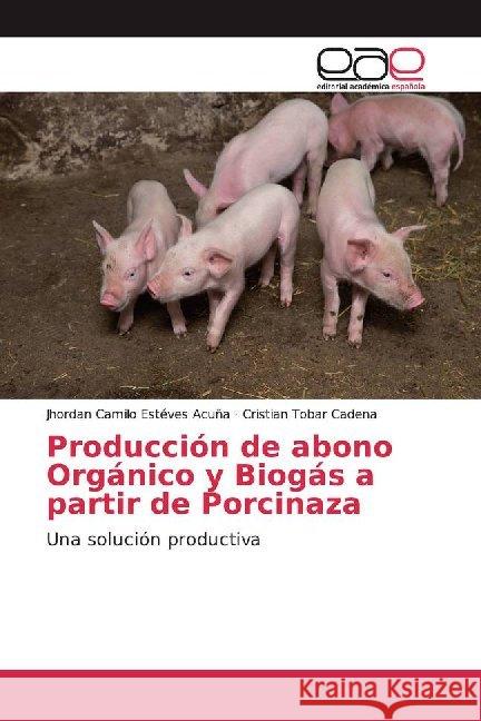 Producción de abono Orgánico y Biogás a partir de Porcinaza : Una solución productiva Estéves Acuña, Jhordan Camilo; Tobar Cadena, Cristian 9786202127677 Editorial Académica Española - książka
