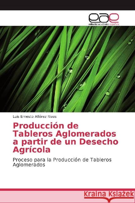 Producción de Tableros Aglomerados a partir de un Desecho Agrícola : Proceso para la Producción de Tableros Aglomerados Alférez Rivas, Luis Ernesto 9786202232418 Editorial Académica Española - książka