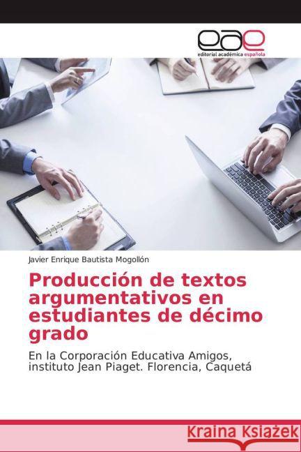 Producción de textos argumentativos en estudiantes de décimo grado : En la Corporación Educativa Amigos, instituto Jean Piaget. Florencia, Caquetá Bautista Mogollón, Javier Enrique 9783639785043 Editorial Académica Española - książka