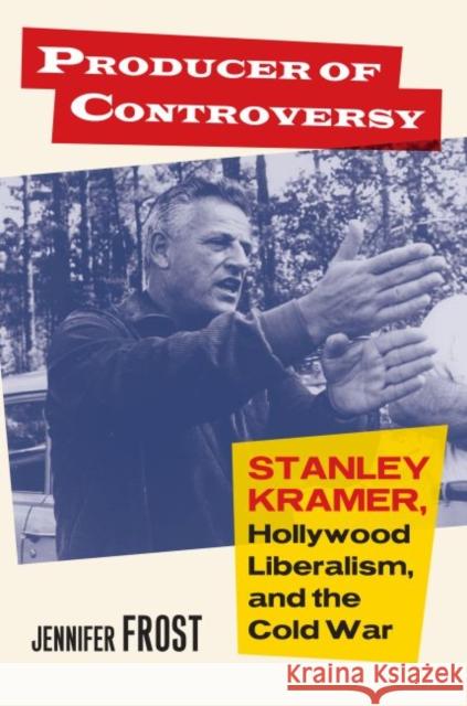 Producer of Controversy: Stanley Kramer, Hollywood Liberalism, and the Cold War Jennifer Frost 9780700624966 University Press of Kansas - książka