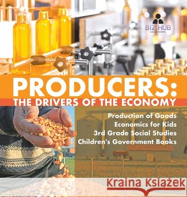 Producers: The Drivers of the Economy Production of Goods Economics for Kids 3rd Grade Social Studies Children's Government Books Biz Hub 9781541974654 Biz Hub - książka