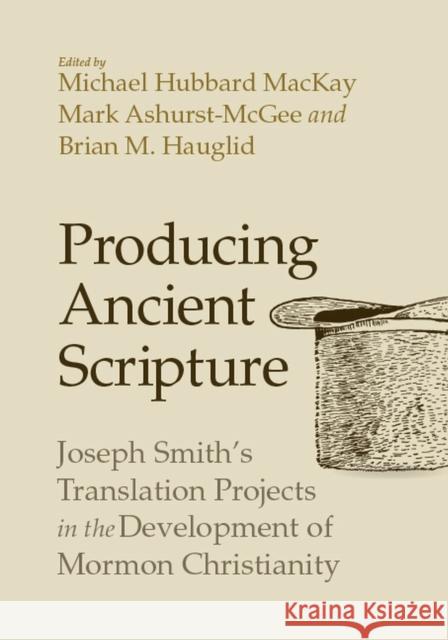 Producing Ancient Scripture: Joseph Smith's Translation Projects in the Development of Mormon Christianity Michael Hubbard MacKay Mark Ashurst-McGee Brian M. Hauglid 9781607817383 University of Utah Press - książka