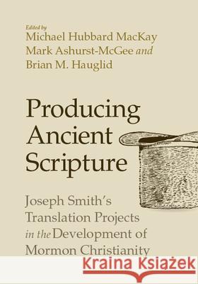 Producing Ancient Scripture: Joseph Smith's Translation Projects in the Development of Mormon Christianity Michael Hubbard MacKay Mark Ashurst-McGee Brian Hauglid 9781607817437 University of Utah Press - książka