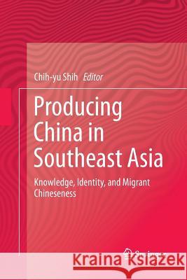 Producing China in Southeast Asia: Knowledge, Identity, and Migrant Chineseness Shih, Chih-Yu 9789811098758 Springer - książka