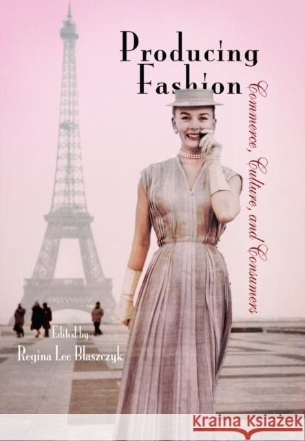 Producing Fashion: Commerce, Culture, and Consumers Blaszczyk, Regina Lee 9780812220667 UNIVERSITY OF PENNSYLVANIA PRESS - książka