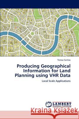 Producing Geographical Information for Land Planning Using Vhr Data Teresa Santos   9783847304609 LAP Lambert Academic Publishing AG & Co KG - książka