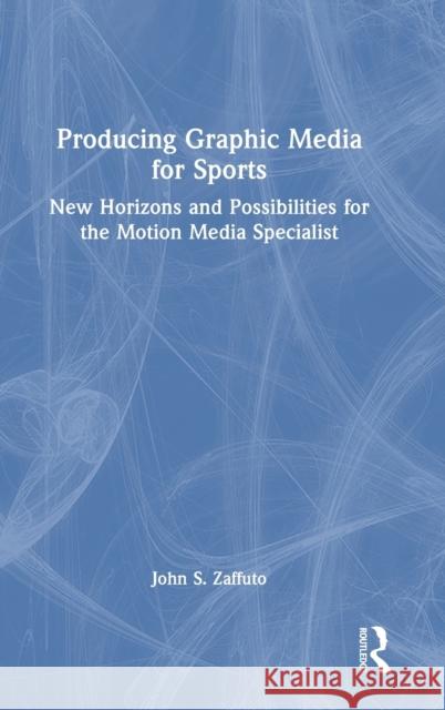 Producing Graphic Media for Sports: New Horizons and Possibilities for the Motion Media Specialist John Zaffuto 9781032199467 Routledge - książka