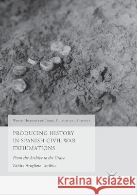 Producing History in Spanish Civil War Exhumations: From the Archive to the Grave Aragüete-Toribio, Zahira 9783319870380 Palgrave MacMillan - książka