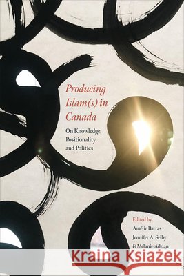 Producing Islam(s) in Canada: On Knowledge, Positionality, and Politics Am?lie Barras Jennifer A. Selby Melanie Adrian 9781487505004 University of Toronto Press - książka