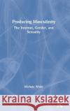 Producing Masculinity: The Internet, Gender, and Sexuality Michele White 9780367150792 Routledge