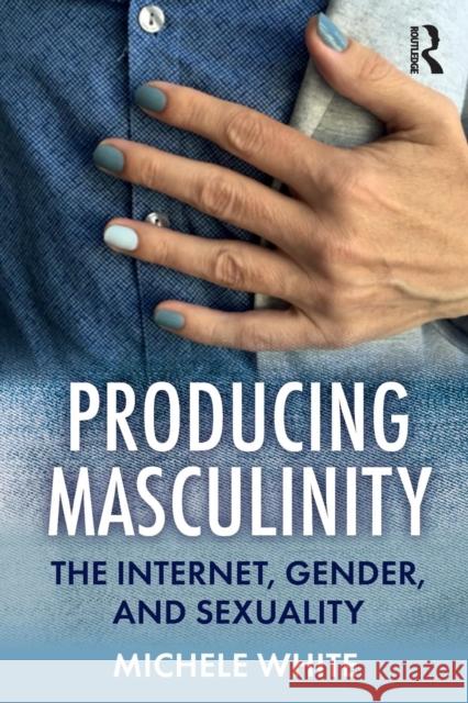 Producing Masculinity: The Internet, Gender, and Sexuality Michele White 9780367150822 Routledge - książka