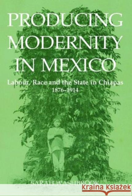 Producing Modernity in Mexico: Labour, Race and the State in Chiapas, 1876-1914 Washbrook, Sarah 9780197264973 Oxford University Press, USA - książka