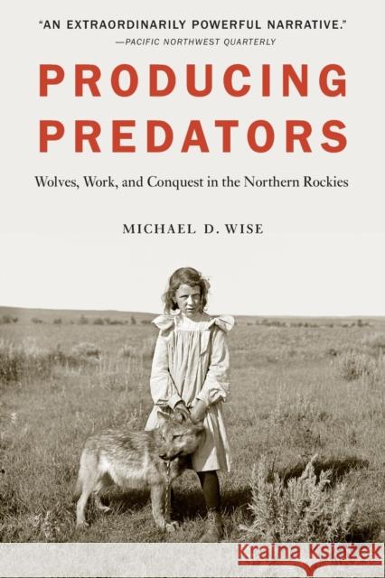 Producing Predators: Wolves, Work, and Conquest in the Northern Rockies Michael D. Wise 9781496222336 University of Nebraska Press - książka