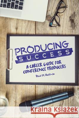 Producing Success: A Career Guide for Conference Producers David M. Hoffman 9780692717318 Gorilla River - książka