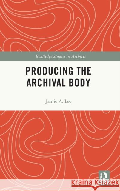 Producing the Archival Body Jamie A. Lee 9780367182199 Routledge - książka