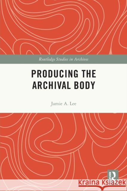 Producing the Archival Body Jamie A. (The University of Arizona, USA) Lee 9780367676438 Taylor & Francis Ltd - książka