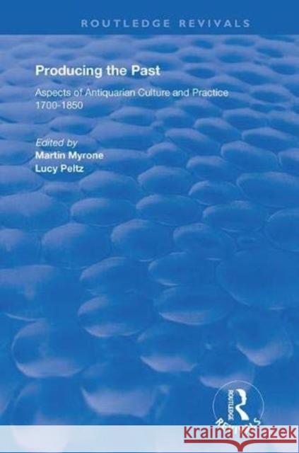 Producing the Past: Aspects of Antiquarian Culture and Practice 1700-1850 Lucy Peltz Martin Myrone 9781138363267 Routledge - książka