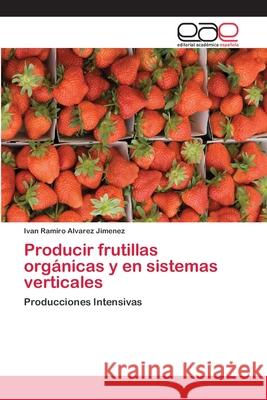 Producir frutillas orgánicas y en sistemas verticales Alvarez Jimenez, Ivan Ramiro 9783659065170 Editorial Academica Espanola - książka