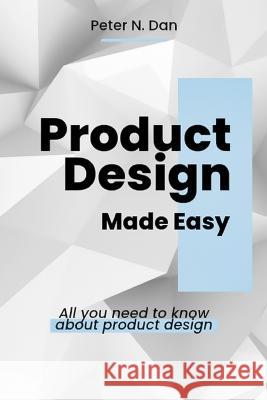 Product Design Made Easy: All you need to know about product design Peter N Dan   9798390483121 Independently Published - książka
