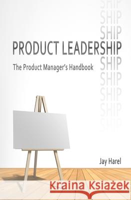 Product Leadership: The Product Manager's Handbook Jay Harel 9781494341268 Createspace Independent Publishing Platform - książka