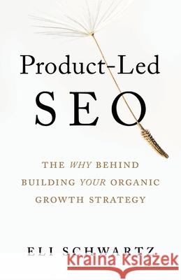 Product-Led SEO: The Why Behind Building Your Organic Growth Strategy Eli Schwartz 9781544519562 Houndstooth Press - książka