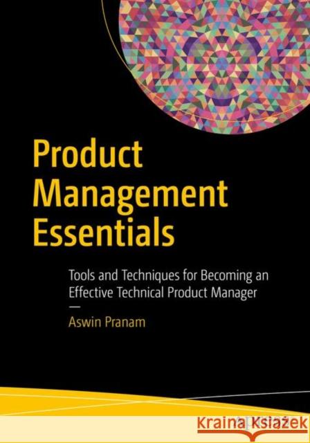 Product Management Essentials: Tools and Techniques for Becoming an Effective Technical Product Manager Pranam, Aswin 9781484233023 Apress - książka