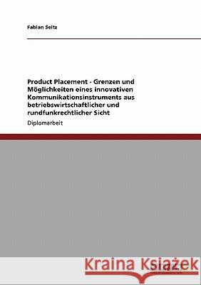 Product Placement. Grenzen und Möglichkeiten eines innovativen Kommunikationsinstruments aus betriebswirtschaftlicher und rundfunkrechtlicher Sicht Seitz, Fabian 9783640336630 Grin Verlag - książka