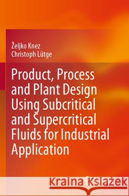 Product, Process and Plant Design Using Subcritical and Supercritical Fluids for Industrial Application Željko Knez, Christoph Lütge 9783031346385 Springer International Publishing - książka