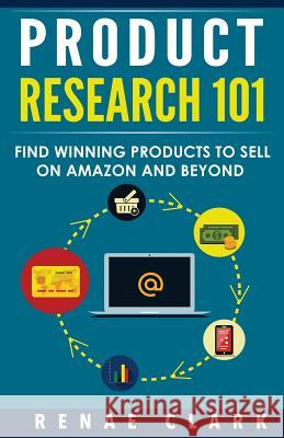 Product Research 101: Find Winning Products to Sell on Amazon and Beyond Renae Clark 9781537483733 Createspace Independent Publishing Platform - książka