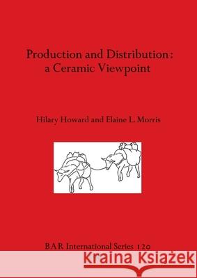 Production and Distribution: A Ceramic Viewpoint Hilary Howard Elaine L. Morris 9780860541462 British Archaeological Reports Oxford Ltd - książka
