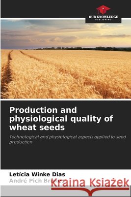 Production and physiological quality of wheat seeds Leticia Winke Dias Andr? Pich Brunes 9786630094237 Our Knowledge Publishing - książka