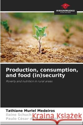 Production, consumption, and food (in)security Medeiros, Tathiane Muriel, Schuch, Ilaine, Nascimento, Paulo César do 9786209127427 Our Knowledge Publishing - książka