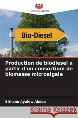 Production de biodiesel à partir d'un consortium de biomasse microalgale Abebe, Birhanu Ayalew 9786200718563 Editions Notre Savoir - książka