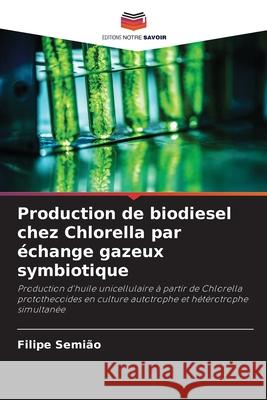 Production de biodiesel chez Chlorella par échange gazeux symbiotique Semião, Filipe 9786208740634 Editions Notre Savoir - książka