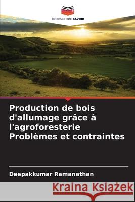 Production de bois d'allumage grâce à l'agroforesterie Problèmes et contraintes Ramanathan, Deepakkumar 9786207473380 Editions Notre Savoir - książka