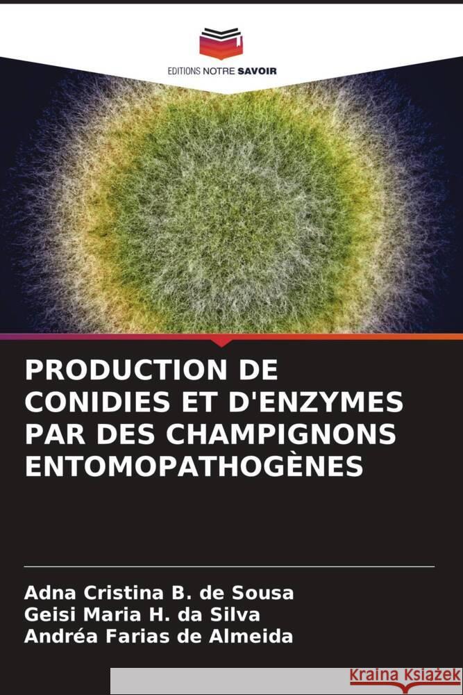 PRODUCTION DE CONIDIES ET D'ENZYMES PAR DES CHAMPIGNONS ENTOMOPATHOGÈNES Sousa, Adna Cristina B. de, Silva, Geisi Maria H. da, Almeida, Andréa Farias de 9786204928234 Editions Notre Savoir - książka